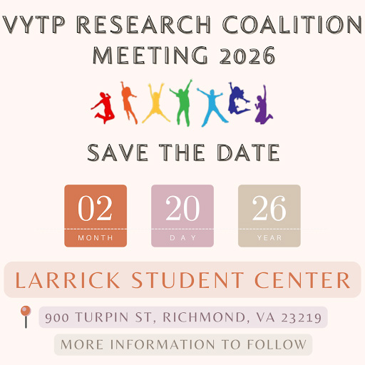VYTP Research Coalition Meeting 2026. Save the date: 02-20-2026. Larrick Student Center, 900 Turpin St, Richmond VA 23219. More information to follow.